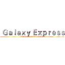  Ｇａｌａｘｙ Ｅｘｐｒｅｓｓ ( Detonated your little universe)