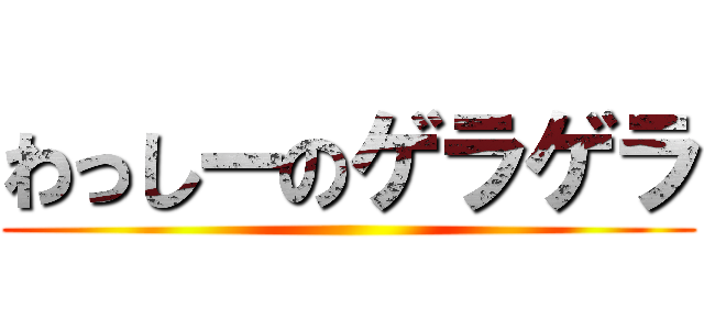 わっしーのゲラゲラ ()