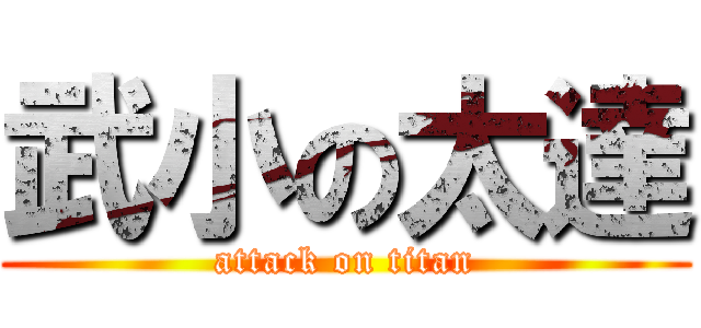 武小の太達 (attack on titan)