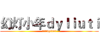 幻灯小年ｄｙｌｉｕｔｉ (幻灯小年dyliuti)