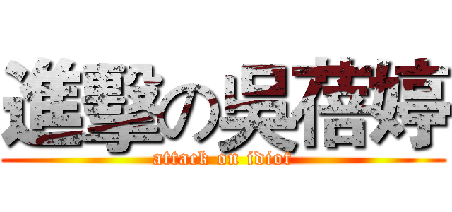進擊の吳蓓婷 (attack on idiot)