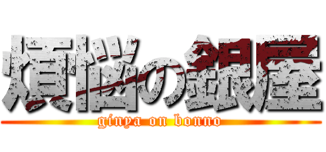 煩悩の銀屋 (ginya on bonno)
