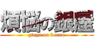 煩悩の銀屋 (ginya on bonno)