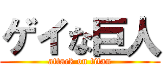 ゲイな巨人 (attack on titan)