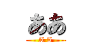ああ (A A)