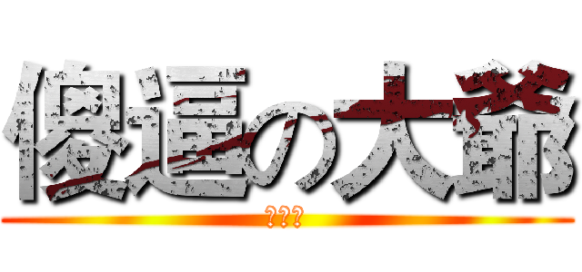 傻逼の大爺 (艹大爺)