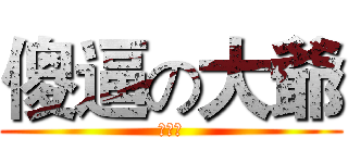 傻逼の大爺 (艹大爺)