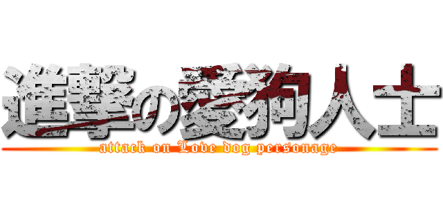 進撃の愛狗人士 (attack on Love dog personage)