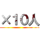 ×１０人 ()