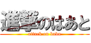 進撃のはあと (attack on babu)