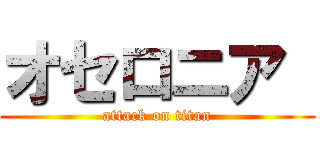 オセロニア  (attack on titan)