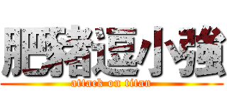 肥豬逗小強 (attack on titan)