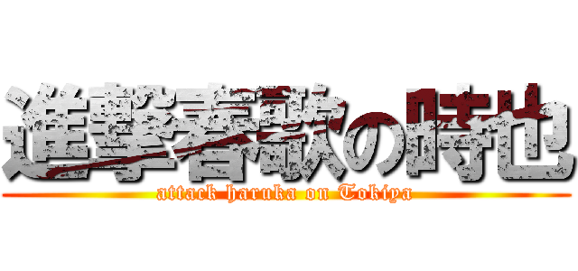 進撃春歌の時也 (attack haruka on Tokiya)