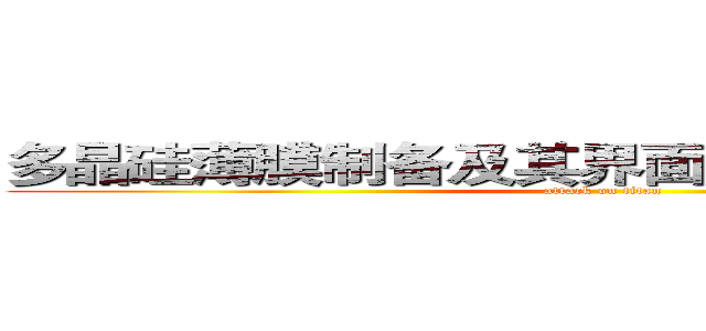 多晶硅薄膜制备及其界面的结合强度的探究 (attack on titan)