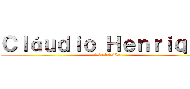 Ｃｌáｕｄｉｏ Ｈｅｎｒｉｑｕｅ (isto é fodão)