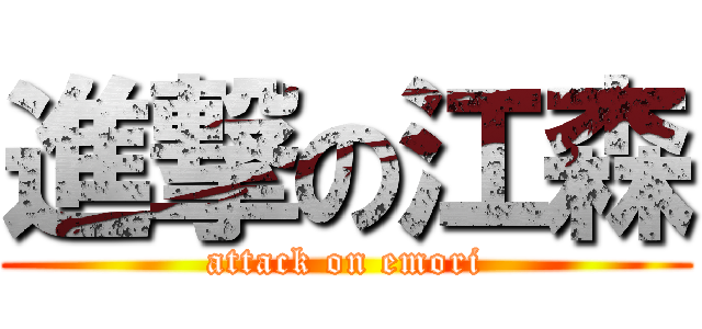 進撃の江森 (attack on emori)