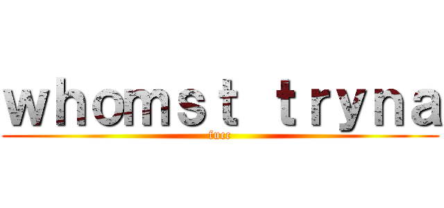 ｗｈｏｍｓｔ ｔｒｙｎａ (fucc)