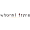ｗｈｏｍｓｔ ｔｒｙｎａ (fucc)