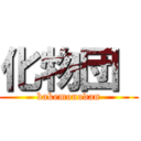 化物団  (bakemonodan)