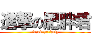 進撃の肥胖君 (attack on fatty )
