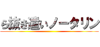ら抜き遣いノータリン ()