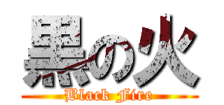 黒の火 (Black Fire)