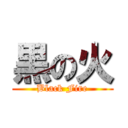 黒の火 (Black Fire)