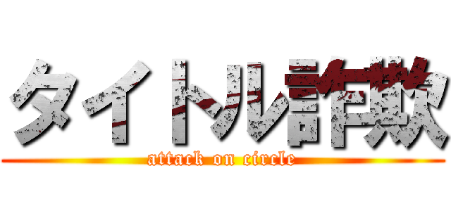 タイトル詐欺 (attack on circle)