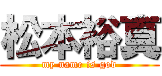 松本裕真 (my name is god)