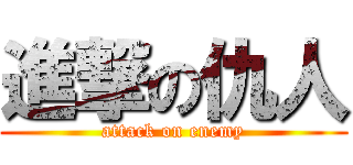 進撃の仇人 (attack on enemy)