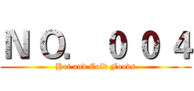 Ｎ Ｏ． ０ ０ ４ (Hot and Cold Foods)
