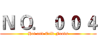 Ｎ Ｏ． ０ ０ ４ (Hot and Cold Foods)