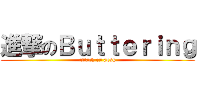 進撃のＢｕｔｔｅｒｉｎｇ (attack on aosk)