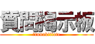 質問掲示板 (￥tunakitiate)