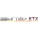 進撃の＃~Ｔｄｋ＞｛ＸＴＸ｝＜ (attack on #~Tdk>{XTX}<)