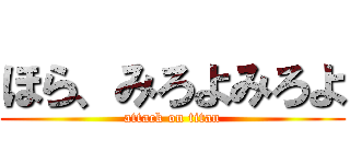 ほら、みろよみろよ (attack on titan)