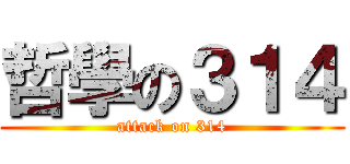 哲學の３１４ (attack on 314)