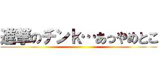 進撃のチンｋ…あっやめとこ ()