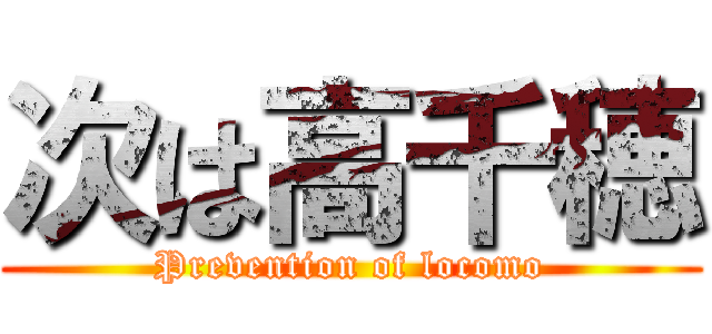 次は高千穂 (Prevention of locomo)