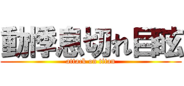 動悸息切れ目眩 (attack on titan)