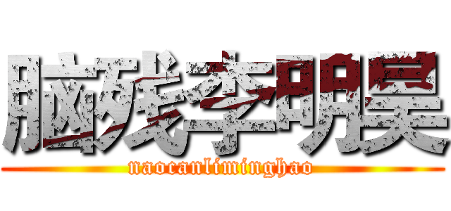脑残李明昊 (naocanliminghao)