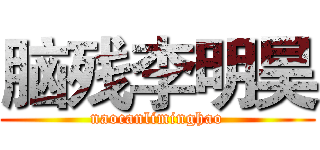 脑残李明昊 (naocanliminghao)