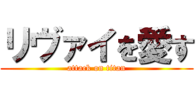 リヴァイを愛す (attack on titan)