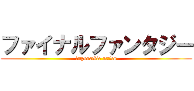 ファイナルファンタジー (impossible action)