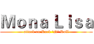 Ｍｏｎａ Ｌｉｓａ (attack on Rock 'N' Roll)