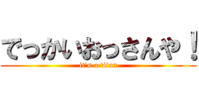 でっかいおっさんや！ (it's a titan)