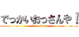 でっかいおっさんや！ (it's a titan)