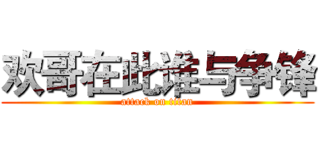 欢哥在此谁与争锋 (attack on titan)