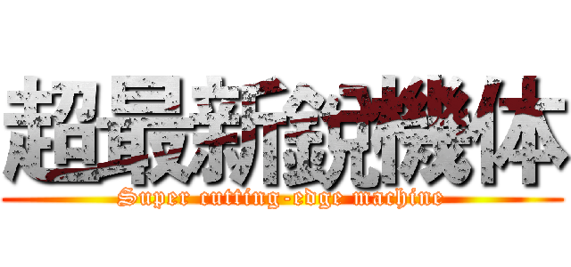 超最新銳機体 (Super cutting-edge machine)