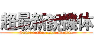 超最新銳機体 (Super cutting-edge machine)